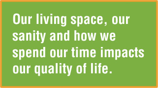 Our living space, our sanity and how we spend our time impacts our quality of life.